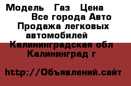  › Модель ­ Газ › Цена ­ 160 000 - Все города Авто » Продажа легковых автомобилей   . Калининградская обл.,Калининград г.